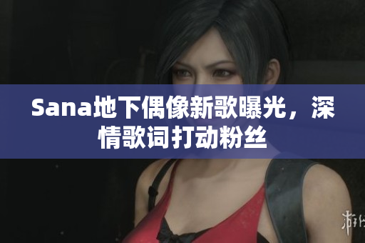Sana地下偶像新歌曝光，深情歌詞打動粉絲