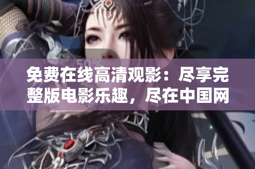 免費在線高清觀影：盡享完整版電影樂趣，盡在中國網(wǎng)站