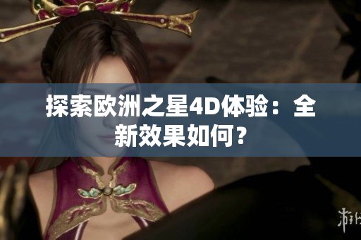 探索歐洲之星4D體驗(yàn)：全新效果如何？