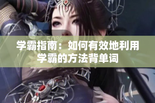 學(xué)霸指南：如何有效地利用學(xué)霸的方法背單詞