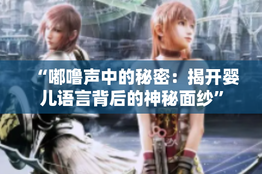 “嘟嚕聲中的秘密：揭開(kāi)嬰兒語(yǔ)言背后的神秘面紗”
