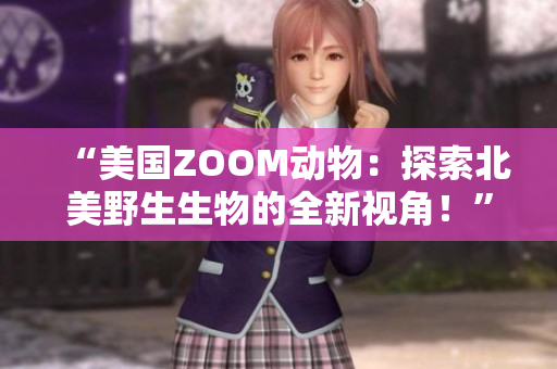 “美國ZOOM動物：探索北美野生生物的全新視角！”