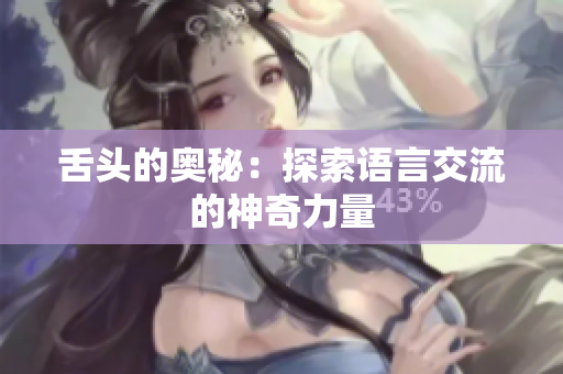 舌頭的奧秘：探索語言交流的神奇力量