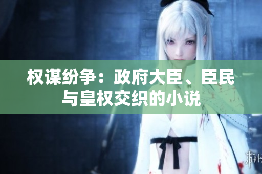 權(quán)謀紛爭(zhēng)：政府大臣、臣民與皇權(quán)交織的小說