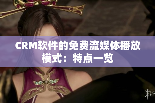 CRM軟件的免費(fèi)流媒體播放模式：特點(diǎn)一覽