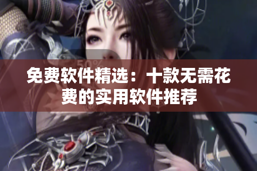 免費(fèi)軟件精選：十款無需花費(fèi)的實(shí)用軟件推薦