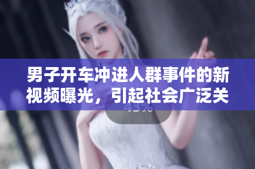 男子開車沖進(jìn)人群事件的新視頻曝光，引起社會廣泛關(guān)注