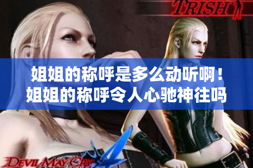 姐姐的稱呼是多么動聽啊！姐姐的稱呼令人心馳神往嗎