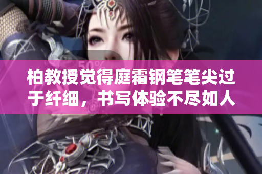 柏教授覺得庭霜鋼筆筆尖過于纖細(xì)，書寫體驗(yàn)不盡如人意