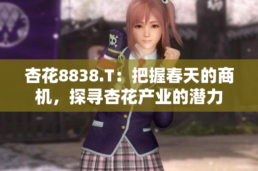 杏花8838.T：把握春天的商機(jī)，探尋杏花產(chǎn)業(yè)的潛力