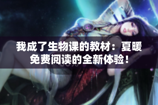 我成了生物課的教材：夏暖免費(fèi)閱讀的全新體驗(yàn)！