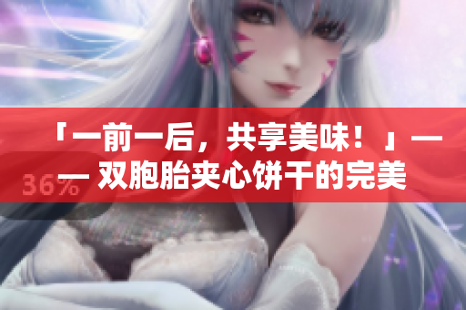 「一前一后，共享美味！」—— 雙胞胎夾心餅干的完美配對(duì)