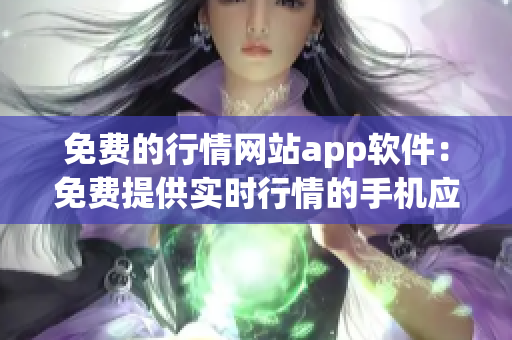 免費的行情網(wǎng)站app軟件：免費提供實時行情的手機應(yīng)用程序