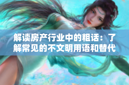 解讀房產(chǎn)行業(yè)中的粗話:了解常見的不文明用語和替代說法 解讀房產(chǎn)行業(yè)中的粗話:了解常見的不文明用語和替代說法