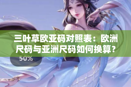 三葉草歐亞碼對照表：歐洲尺碼與亞洲尺碼如何換算？
