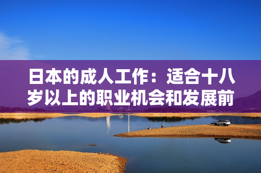 日本的成人工作：適合十八歲以上的職業(yè)機(jī)會(huì)和發(fā)展前景
