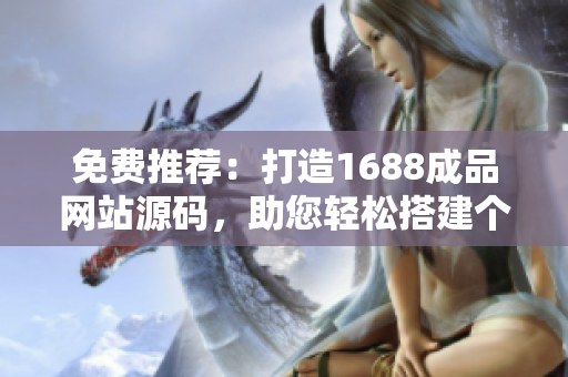 免費推薦：打造1688成品網(wǎng)站源碼，助您輕松搭建個性化網(wǎng)站