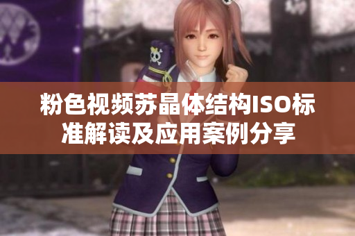 粉色視頻蘇晶體結(jié)構(gòu)ISO標(biāo)準(zhǔn)解讀及應(yīng)用案例分享