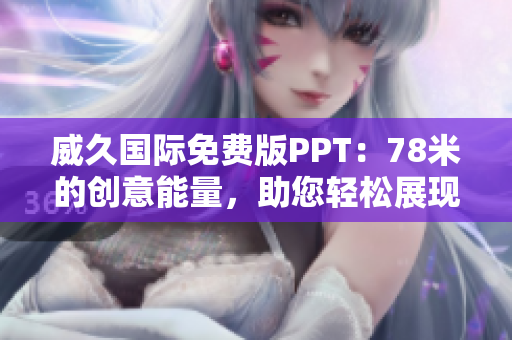 威久國際免費版PPT：78米的創(chuàng)意能量，助您輕松展現(xiàn)專業(yè)魅力！