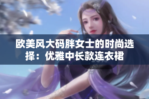 歐美風(fēng)大碼胖女士的時尚選擇：優(yōu)雅中長款連衣裙