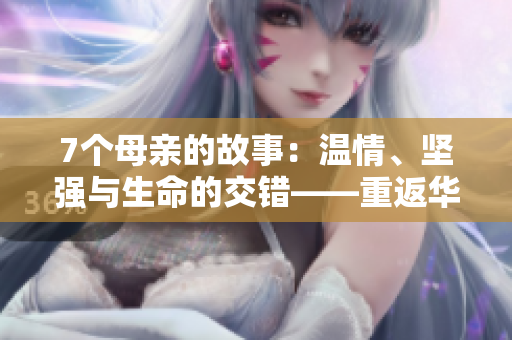 7個母親的故事：溫情、堅強與生命的交錯——重返華驛