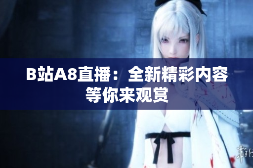 B站A8直播：全新精彩內(nèi)容等你來觀賞