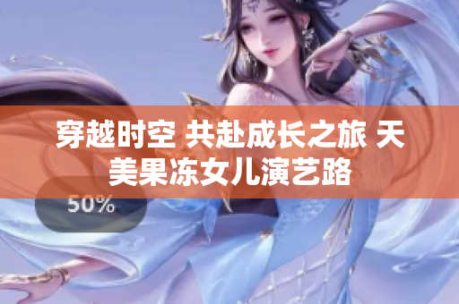 穿越時空 共赴成長之旅 天美果凍女兒演藝路