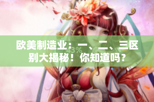 歐美制造業(yè)：一、二、三區(qū)別大揭秘！你知道嗎？