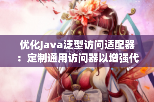 優(yōu)化Java泛型訪問適配器：定制通用訪問器以增強代碼靈活性