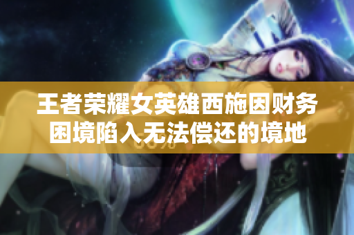 王者榮耀女英雄西施因財務(wù)困境陷入無法償還的境地