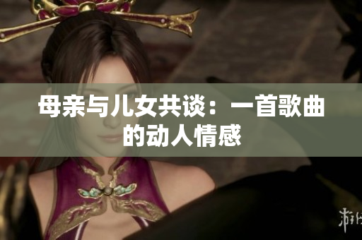 母親與兒女共談：一首歌曲的動人情感