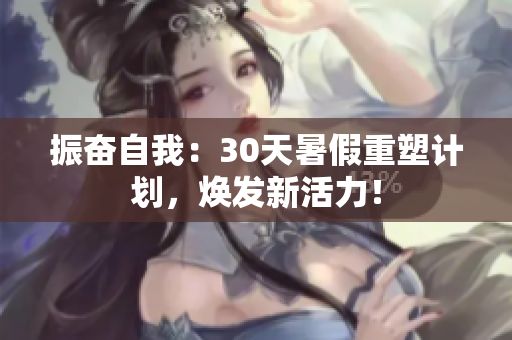 振奮自我：30天暑假重塑計劃，煥發(fā)新活力！