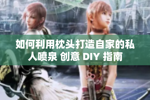如何利用枕頭打造自家的私人噴泉 創(chuàng)意 DIY 指南