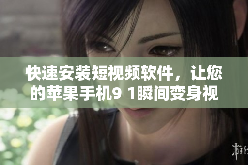 快速安裝短視頻軟件，讓您的蘋果手機9 1瞬間變身視頻創(chuàng)作達人！