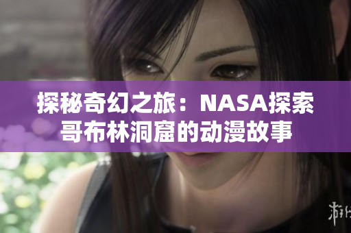 探秘奇幻之旅：NASA探索哥布林洞窟的動漫故事