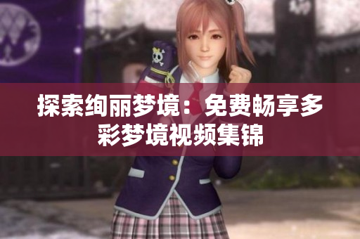 探索絢麗夢(mèng)境：免費(fèi)暢享多彩夢(mèng)境視頻集錦
