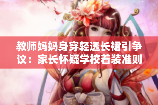 教師媽媽身穿輕透長(zhǎng)裙引爭(zhēng)議：家長(zhǎng)懷疑學(xué)校著裝準(zhǔn)則