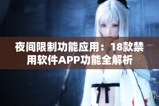 夜間限制功能應(yīng)用：18款禁用軟件APP功能全解析
