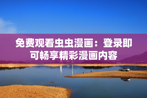 免費(fèi)觀看蟲蟲漫畫：登錄即可暢享精彩漫畫內(nèi)容