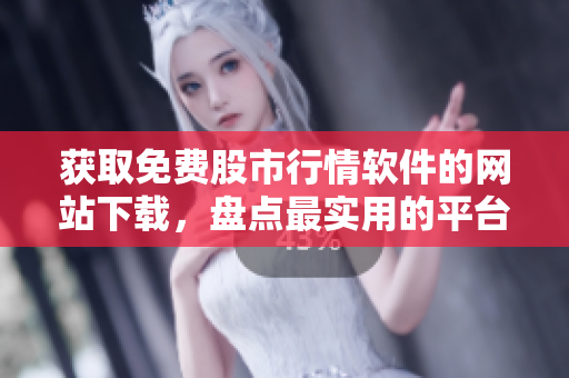獲取免費(fèi)股市行情軟件的網(wǎng)站下載，盤點(diǎn)最實(shí)用的平臺
