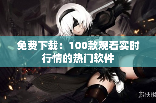 免費(fèi)下載：100款觀看實(shí)時(shí)行情的熱門軟件