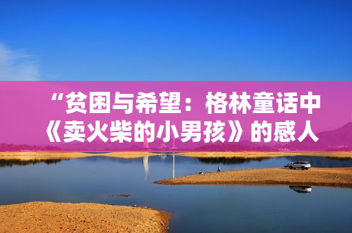 “貧困與希望：格林童話中《賣火柴的小男孩》的感人故事”