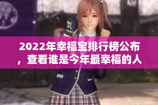 2022年幸福寶排行榜公布，查看誰是今年最幸福的人？