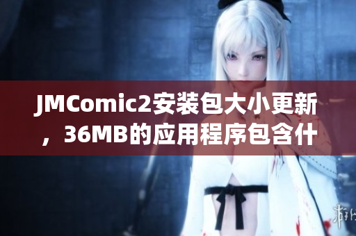 JMComic2安裝包大小更新，36MB的應(yīng)用程序包含什么功能？