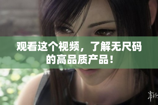 觀(guān)看這個(gè)視頻，了解無(wú)尺碼的高品質(zhì)產(chǎn)品！