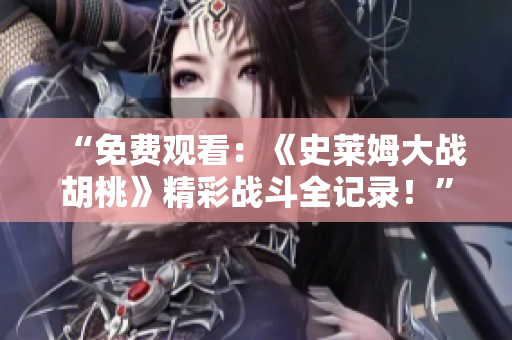 “免費(fèi)觀看：《史萊姆大戰(zhàn)胡桃》精彩戰(zhàn)斗全記錄！”