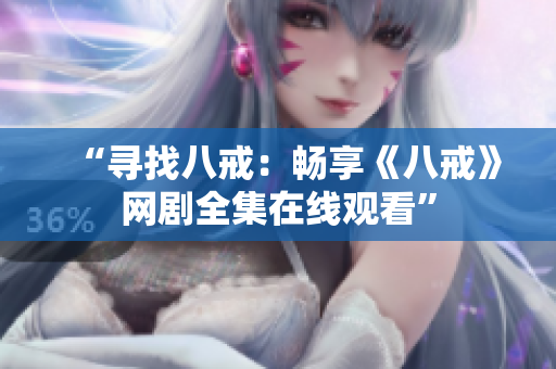 “尋找八戒：暢享《八戒》網(wǎng)劇全集在線觀看”