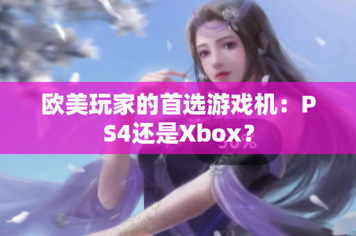 歐美玩家的首選游戲機(jī)：PS4還是Xbox？