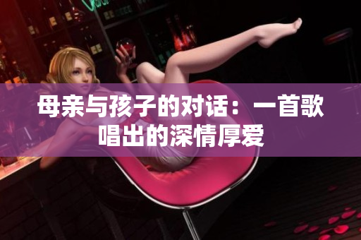 母親與孩子的對話：一首歌唱出的深情厚愛