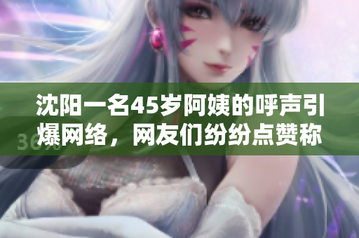 沈陽(yáng)一名45歲阿姨的呼聲引爆網(wǎng)絡(luò)，網(wǎng)友們紛紛點(diǎn)贊稱其為最有范的叫聲